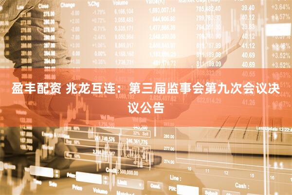 盈丰配资 兆龙互连：第三届监事会第九次会议决议公告