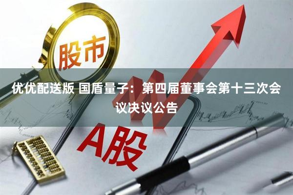 优优配送版 国盾量子：第四届董事会第十三次会议决议公告
