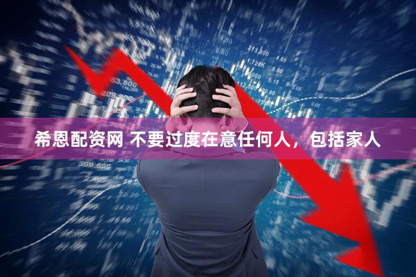 希恩配资网 不要过度在意任何人，包括家人