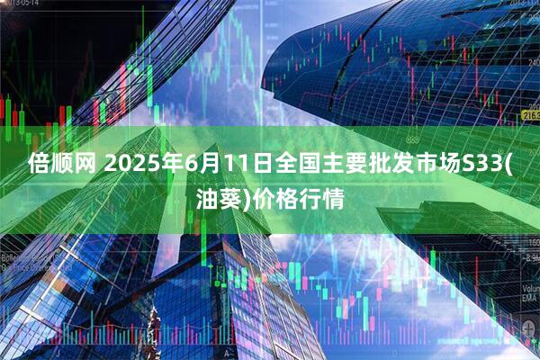 倍顺网 2025年6月11日全国主要批发市场S33(油葵)价格行情
