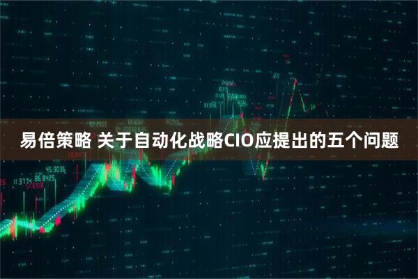易倍策略 关于自动化战略CIO应提出的五个问题