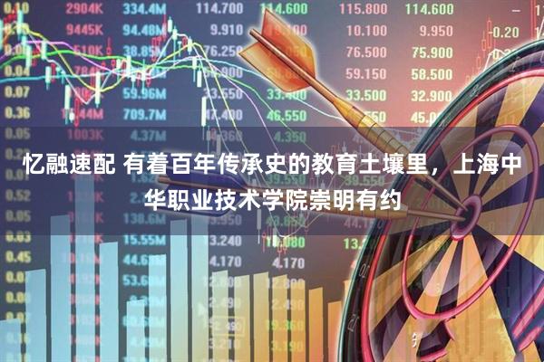 忆融速配 有着百年传承史的教育土壤里，上海中华职业技术学院崇明有约