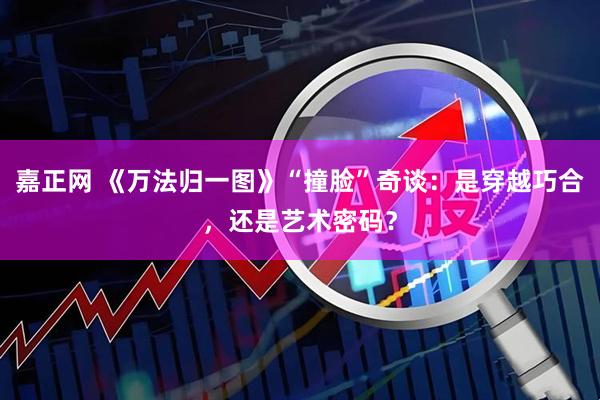 嘉正网 《万法归一图》“撞脸”奇谈：是穿越巧合，还是艺术密码？