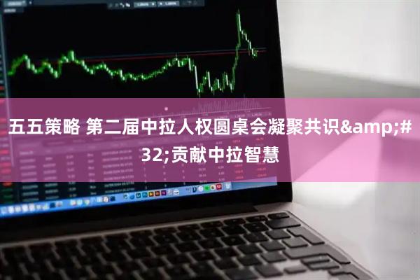 五五策略 第二届中拉人权圆桌会凝聚共识&#32;贡献中拉智慧