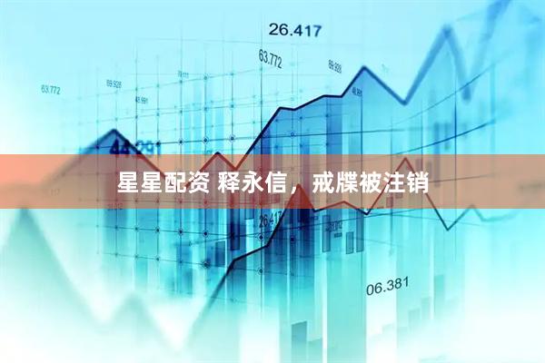 星星配资 释永信，戒牒被注销
