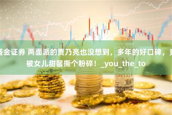 盛金证券 两面派的贾乃亮也没想到，多年的好口碑，竟被女儿甜馨撕个粉碎！_you_the_to