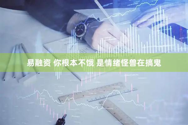 易融资 你根本不饿 是情绪怪兽在搞鬼
