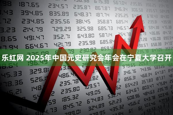 乐红网 2025年中国元史研究会年会在宁夏大学召开