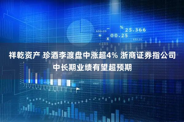 祥乾资产 珍酒李渡盘中涨超4% 浙商证券指公司中长期业绩有望超预期