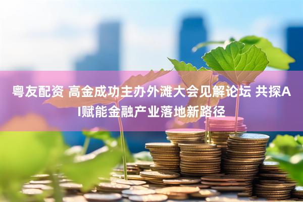 粤友配资 高金成功主办外滩大会见解论坛 共探AI赋能金融产业落地新路径