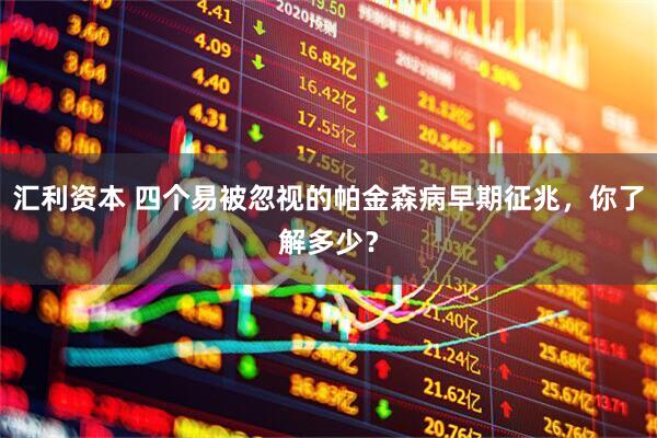 汇利资本 四个易被忽视的帕金森病早期征兆，你了解多少？