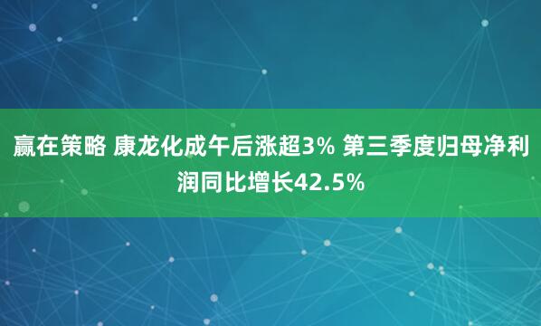 赢在策略 康龙化成午后涨超3% 第三季度归母净利润同比增长42.5%