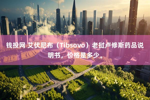 钱投网 艾伏尼布（Tibsovo）老挝卢修斯药品说明书，价格是多少。
