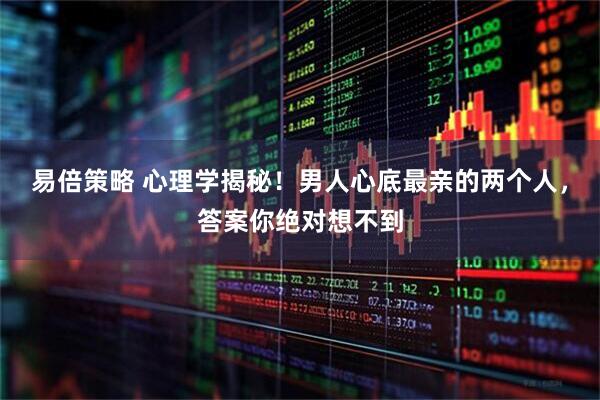 易倍策略 心理学揭秘！男人心底最亲的两个人，答案你绝对想不到