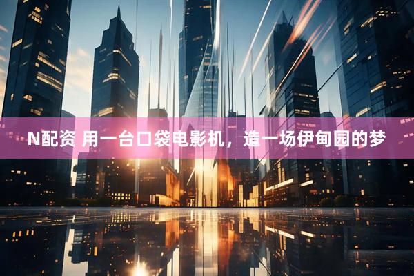 N配资 用一台口袋电影机，造一场伊甸园的梦